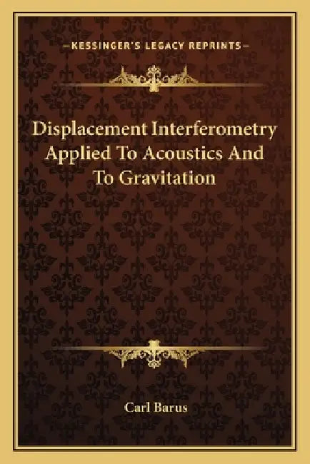 Displacement Interferometry Applied To Acoustics And To Gravitation by Carl Barus