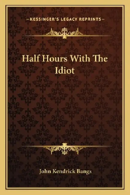 Half Hours With The Idiot by John Kendrick Bangs