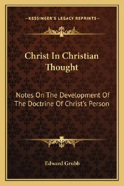 Christ In Christian Thought: Notes On The Development Of The Doctrine Of Christ's Person by Edward Grubb