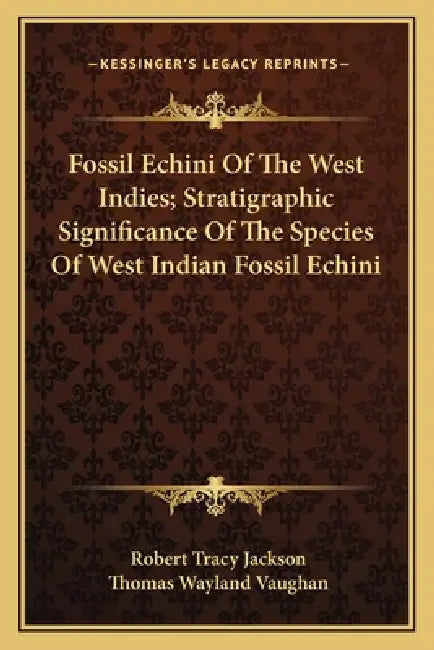 Fossil Echini Of The West Indies; Stratigraphic Significance Of The Species Of West Indian Fossil Echini by Robert Tracy Jackson, Thomas Wayland Vaughan