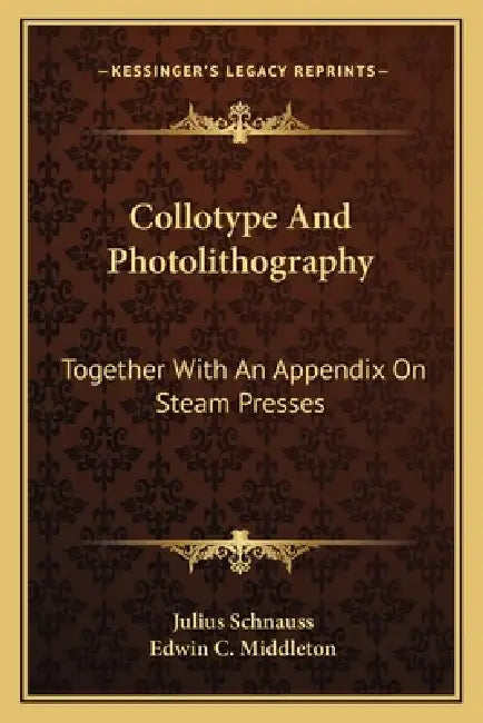 Collotype And Photolithography: Together With An Appendix On Steam Presses by Julius Schnauss, Edwin C. Middleton