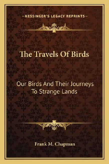 The Travels Of Birds: Our Birds And Their Journeys To Strange Lands by Frank M. Chapman