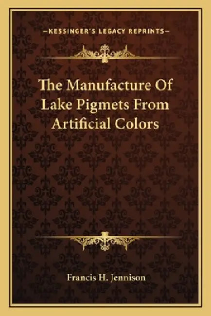 The Manufacture of Lake Pigmets from Artificial Colors by Francis H. Jennison
