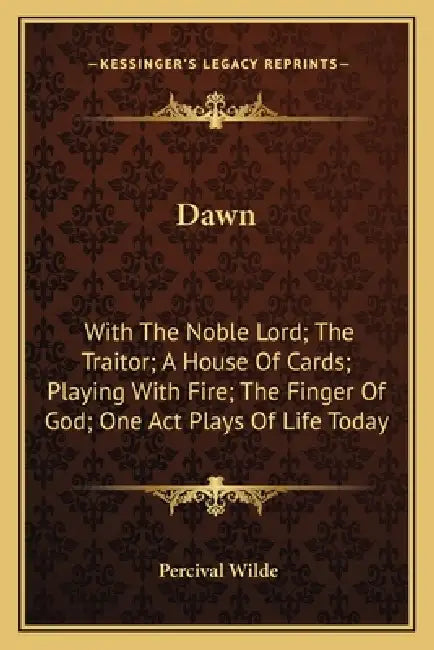 Dawn: With The Noble Lord; The Traitor; A House Of Cards; Playing With Fire; The Finger Of God; One Act Plays Of Life Today by Percival Wilde