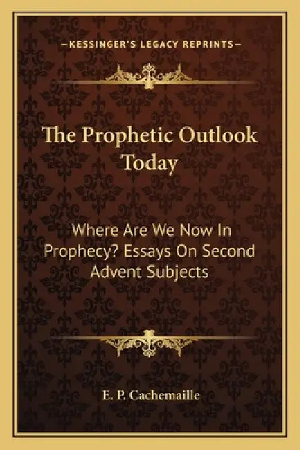The Prophetic Outlook Today: Where Are We Now In Prophecy? Essays On Second Advent Subjects by E. P. Cachemaille