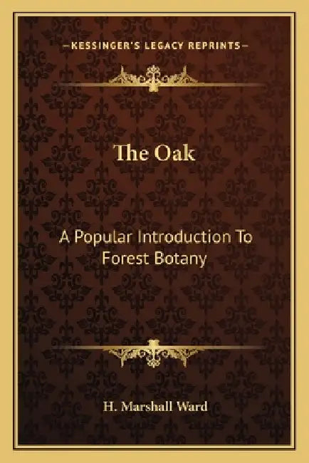 The Oak: A Popular Introduction To Forest Botany by H. Marshall Ward