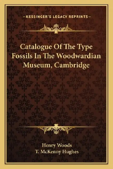 Catalogue Of The Type Fossils In The Woodwardian Museum, Cambridge by Henry Woods, T. McKenny Hughes