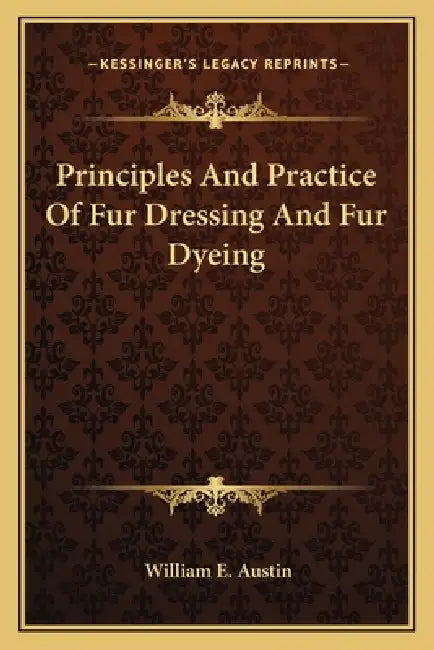 Principles And Practice Of Fur Dressing And Fur Dyeing by William E. Austin