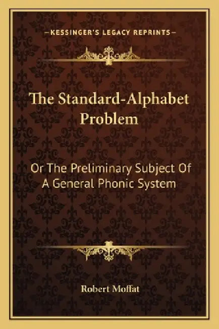 The Standard-Alphabet Problem: Or The Preliminary Subject Of A General Phonic System by Robert Moffat