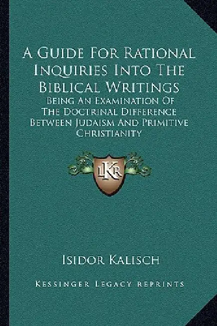 A Guide For Rational Inquiries Into The Biblical Writings: Being An Examination Of The Doctrinal Difference Between Judaism And Primitive Christianity by Isidor Kalisch