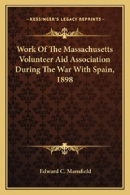 Work Of The Massachusetts Volunteer Aid Association During The War With Spain, 1898 by Edward C. Mansfield