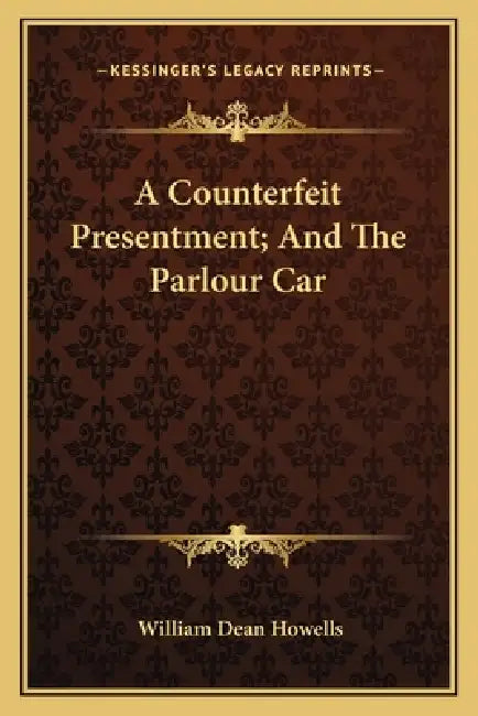 A Counterfeit Presentment; And The Parlour Car by William Dean Howells