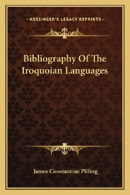 Bibliography Of The Iroquoian Languages by James Constantine Pilling