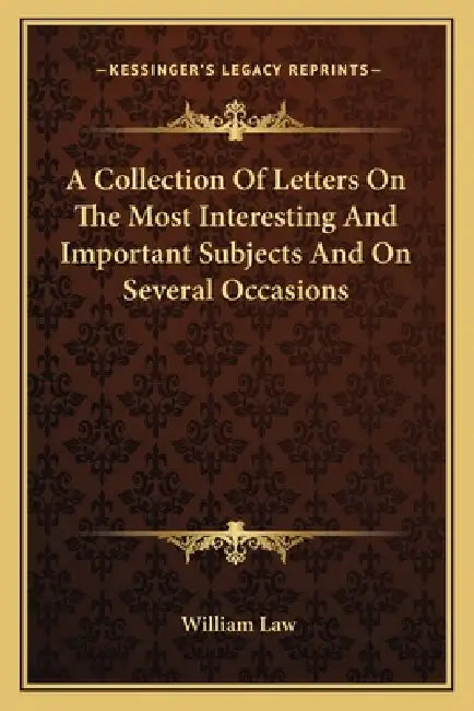 A Collection Of Letters On The Most Interesting And Important Subjects And On Several Occasions by William Law