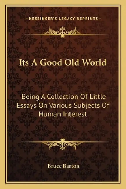 Its A Good Old World: Being A Collection Of Little Essays On Various Subjects Of Human Interest by Bruce Barton