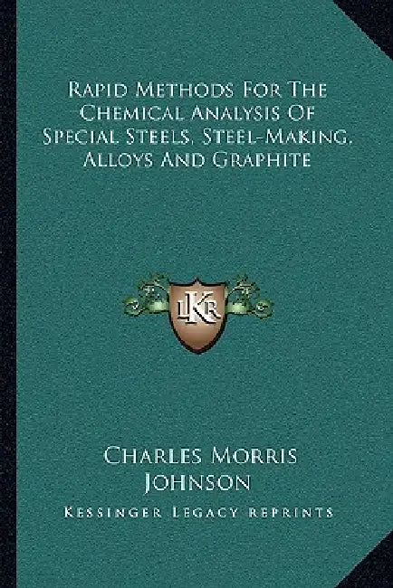 Rapid Methods for the Chemical Analysis of Special Steels, Steel-Making, Alloys and Graphite by Charles Morris Johnson