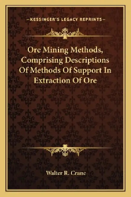 Ore Mining Methods, Comprising Descriptions Of Methods Of Support In Extraction Of Ore by Walter R. Crane