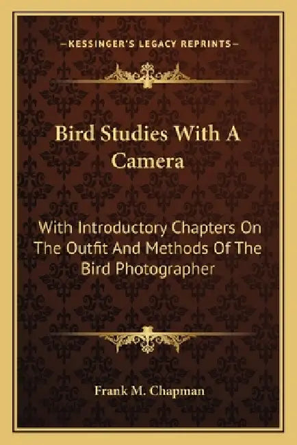 Bird Studies With A Camera: With Introductory Chapters On The Outfit And Methods Of The Bird Photographer by Frank M. Chapman