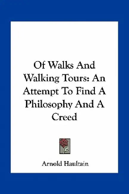 Of Walks And Walking Tours: An Attempt To Find A Philosophy And A Creed by Arnold Haultain