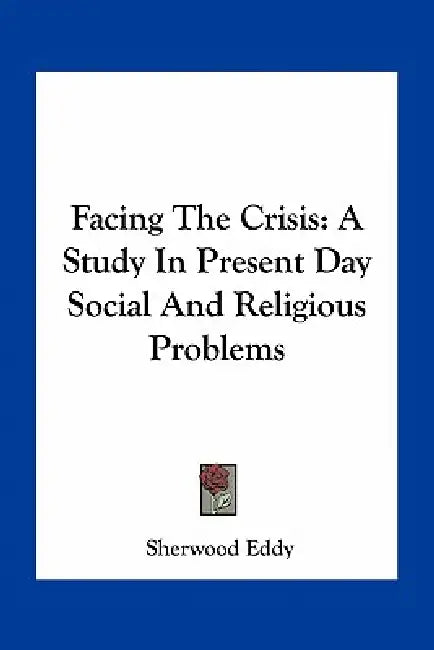 Facing The Crisis: A Study In Present Day Social And Religious Problems by Sherwood Eddy