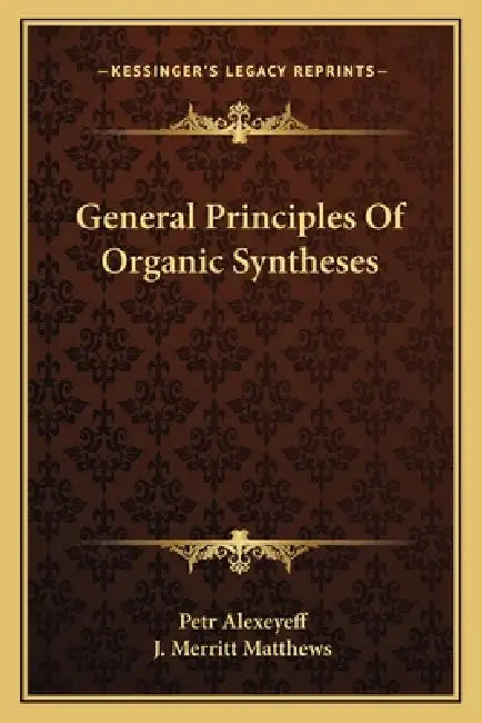 General Principles Of Organic Syntheses by Petr Alexeyeff, J. Merritt Matthews
