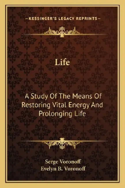 Life: A Study Of The Means Of Restoring Vital Energy And Prolonging Life by Serge Voronoff, Evelyn B. Voronoff