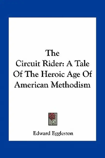 The Circuit Rider: A Tale Of The Heroic Age Of American Methodism by Edward Eggleston