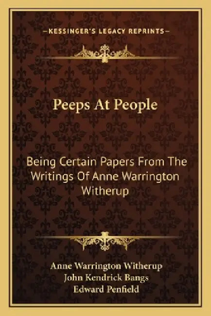 Peeps At People: Being Certain Papers From The Writings Of Anne Warrington Witherup by Anne Warrington Witherup, John Kendrick Bangs, Edward Penfield