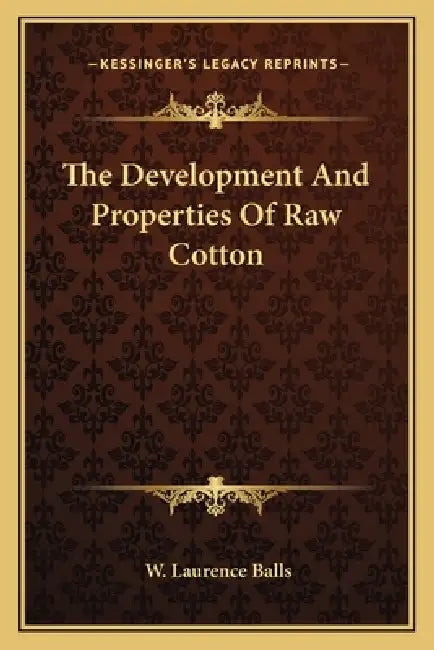 The Development And Properties Of Raw Cotton by W. Laurence Balls