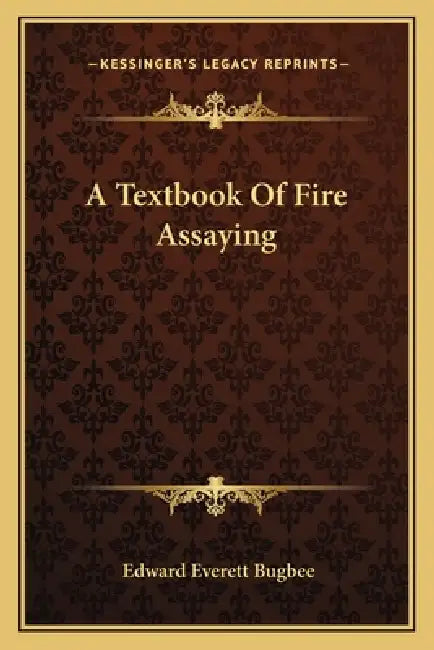 A Textbook Of Fire Assaying by Edward Everett Bugbee