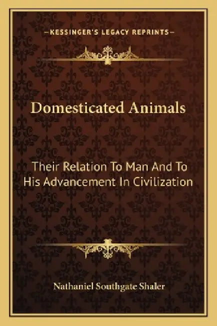 Domesticated Animals: Their Relation To Man And To His Advancement In Civilization by Nathaniel Southgate Shaler