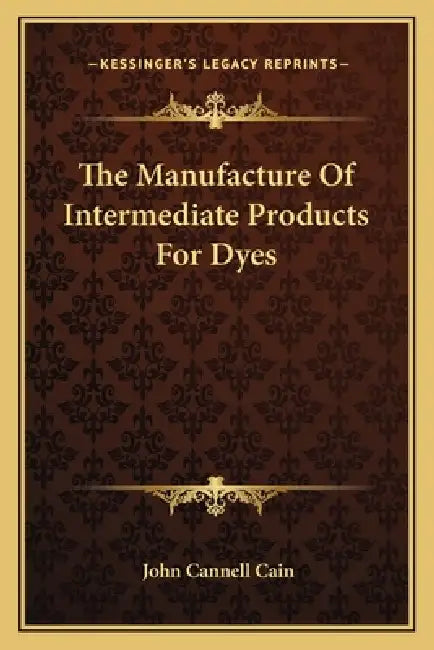 The Manufacture Of Intermediate Products For Dyes by John Cannell Cain