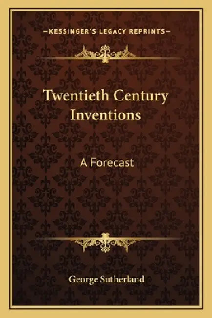 Twentieth Century Inventions: A Forecast by George Sutherland