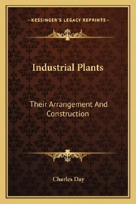 Industrial Plants: Their Arrangement And Construction by Charles Day