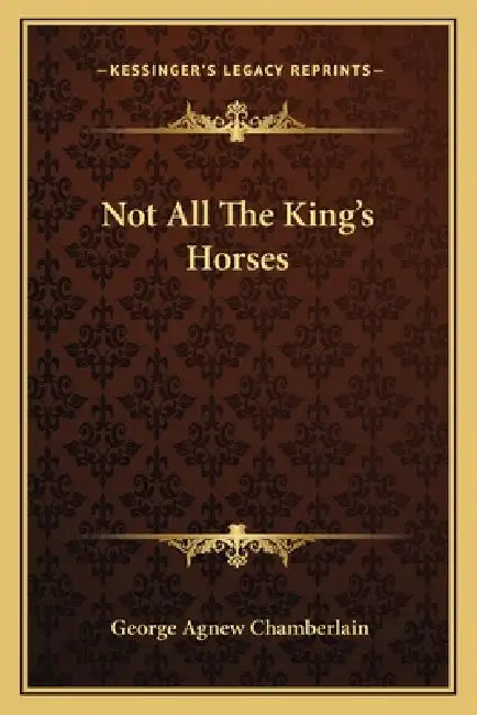 Not All The King's Horses by George Agnew Chamberlain