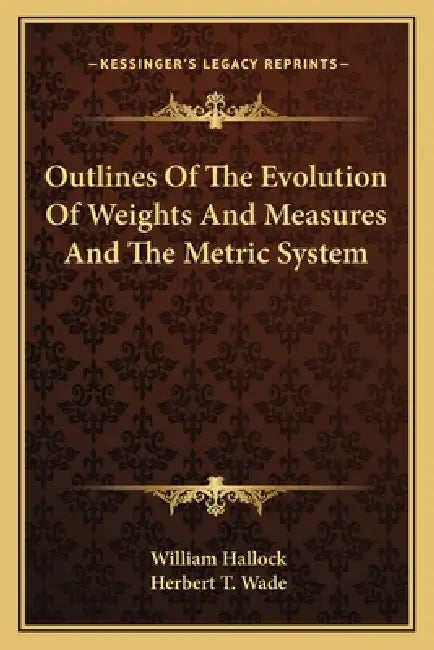 Outlines Of The Evolution Of Weights And Measures And The Metric System by William Hallock, Herbert T. Wade