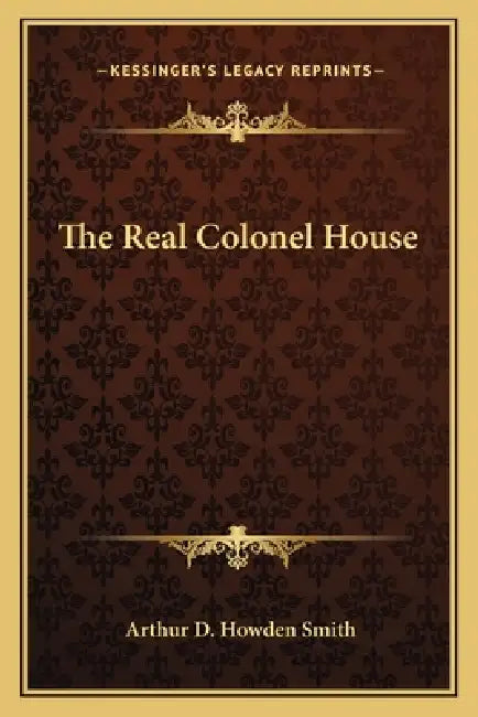 The Real Colonel House by Arthur D. Howden Smith