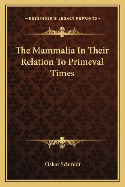 The Mammalia In Their Relation To Primeval Times by Oskar Schmidt