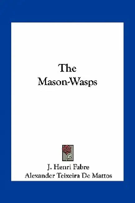 The Mason-Wasps by J. Henri Fabre, Alexander Teixeira De Mattos
