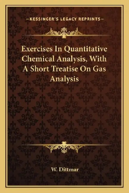 Exercises In Quantitative Chemical Analysis, With A Short Treatise On Gas Analysis by W. Dittmar