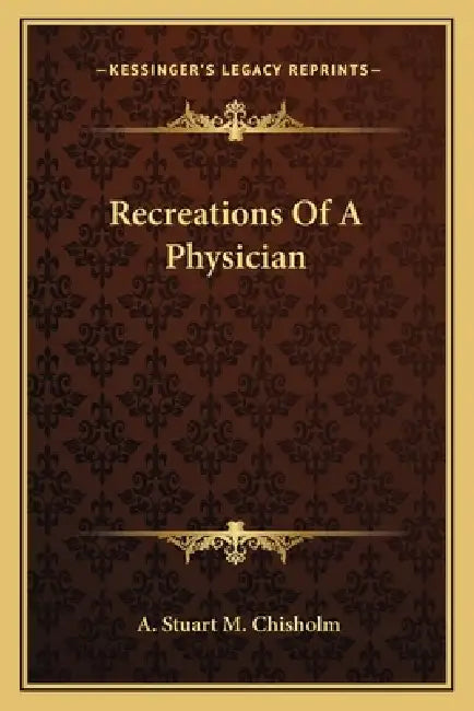 Recreations Of A Physician by A. Stuart M. Chisholm