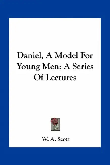 Daniel, A Model For Young Men: A Series Of Lectures by W. A. Scott