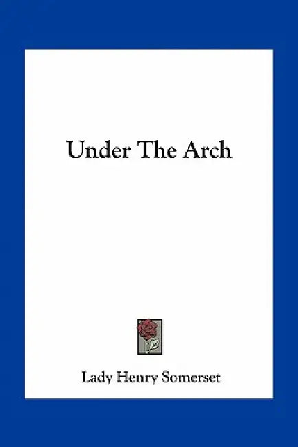 Under The Arch by Lady Henry Somerset