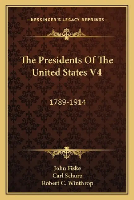 The Presidents Of The United States V4: 1789-1914 by John Fiske, Carl Schurz, Robert C. Winthrop