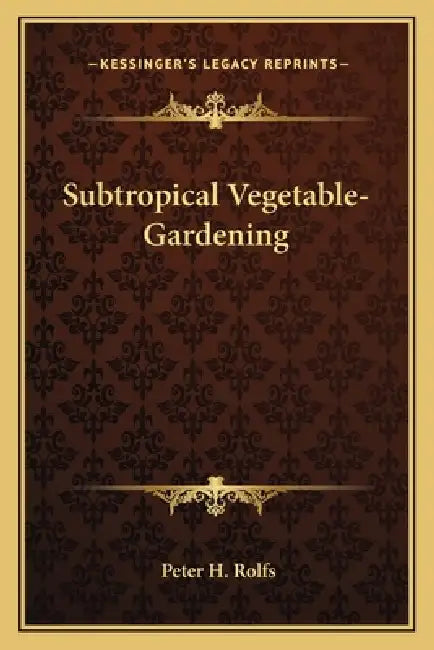 Subtropical Vegetable-Gardening by Peter H. Rolfs