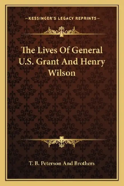 The Lives Of General U.S. Grant And Henry Wilson by T. B. Peterson and Brothers