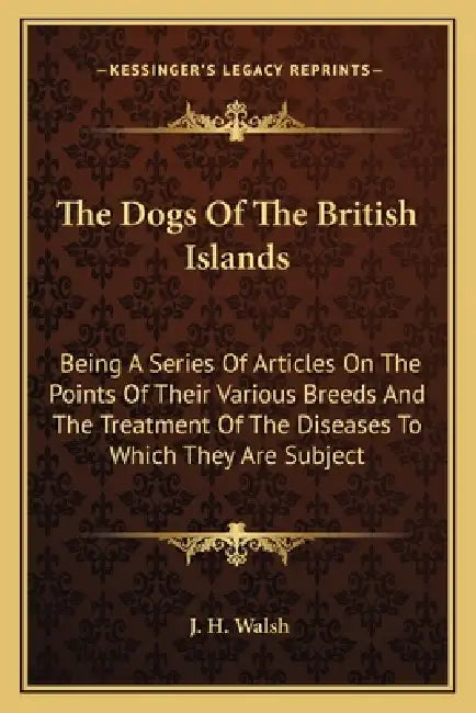 The Dogs Of The British Islands: Being A Series Of Articles On The Points Of Their Various Breeds And The Treatment Of The Diseases To Which They Are by J. H. Walsh