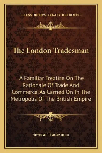 The London Tradesman: A Familiar Treatise On The Rationale Of Trade And Commerce, As Carried On In The Metropolis Of The British Empire by Several Tradesmen