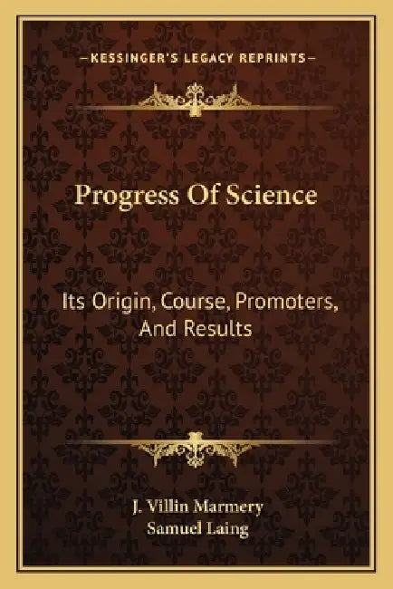 Progress Of Science: Its Origin, Course, Promoters, And Results by J. Villin Marmery, Samuel Laing