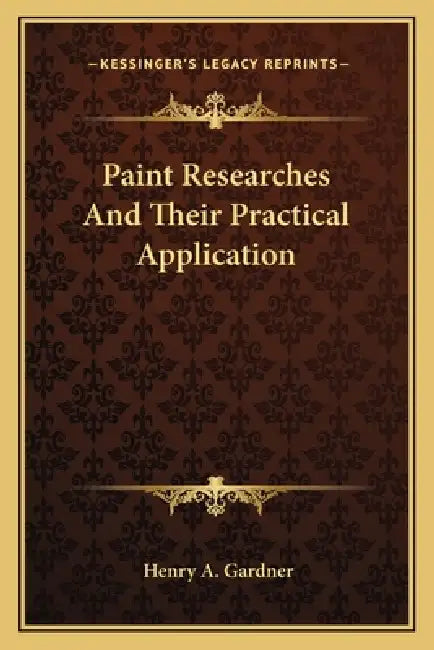 Paint Researches And Their Practical Application by Henry A. Gardner
